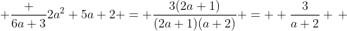 \displaystyle \frac {6a+3}{2a^2+5a+2} = \frac{3(2a+1)}{(2a+1)(a+2)} =  \frac{3}{a+2} \, ; \, a \ne -\frac{1}{2}