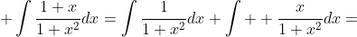 \displaystyle \int\frac{1+x}{1+x^2}dx=\int\frac{1}{1+x^2}dx+\int  \frac{x}{1+x^2}dx=