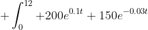 \displaystyle \int^{12}_0 200e^{0.1t}+150e^{-0.03t}~dt = \left[2000e^{0.1t}-\frac{100}{3}\times 150e^{-0.03t}\right]^{12}_0