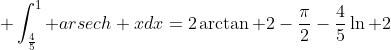 \displaystyle \int^1_{\frac{4}{5}} arsech xdx=2\arctan 2-\frac{\pi}{2}-\frac{4}{5}\ln 2