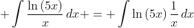 \displaystyle \int{\frac{\ln{(5x)}}{x}\,dx} = \int{\ln{(5x)}\,\frac{1}{x}\,dx}