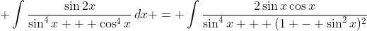 \displaystyle \int{\frac{\sin{2x}}{\sin^4{x} + \cos^4{x}}\,dx} = \int{\frac{2\sin{x}\cos{x}}{\sin^4{x} + (1 - \sin^2{x})^2}}