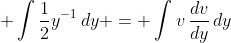 \displaystyle \int{\frac{1}{2}y^{-1}\,dy} = \int{v\,\frac{dv}{dy}\,dy}