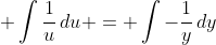 \displaystyle \int{\frac{1}{u}\,du} = \int{-\frac{1}{y}\,dy}