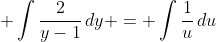 \displaystyle \int{\frac{2}{y-1}\,dy} = \int{\frac{1}{u}\,du}