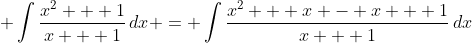 \displaystyle \int{\frac{x^2 + 1}{x + 1}\,dx} = \int{\frac{x^2 + x - x + 1}{x + 1}\,dx}