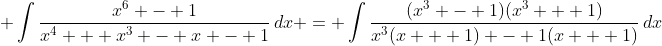 \displaystyle \int{\frac{x^6 - 1}{x^4 + x^3 - x - 1}\,dx} = \int{\frac{(x^3 - 1)(x^3 + 1)}{x^3(x + 1) - 1(x + 1)}\,dx}