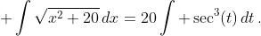 \displaystyle \int{\sqrt{x^2+20}\,dx=20\int \sec^3(t)\,dt\,.