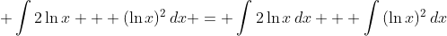 \displaystyle \int{2\ln{x} + (\ln{x})^2\,dx} = \int{2\ln{x}\,dx} + \int{(\ln{x})^2\,dx}