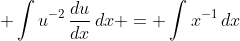 \displaystyle \int{u^{-2}\,\frac{du}{dx}\,dx} = \int{x^{-1}\,dx}