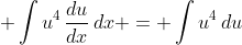 \displaystyle \int{u^4\,\frac{du}{dx}\,dx} = \int{u^4\,du}