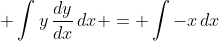 \displaystyle \int{y\,\frac{dy}{dx}\,dx} = \int{-x\,dx}