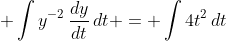 \displaystyle \int{y^{-2}\,\frac{dy}{dt}\,dt} = \int{4t^2\,dt}