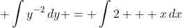 \displaystyle \int{y^{-2}\,dy} = \int{2 + x\,dx}
