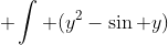 \displaystyle \int (y^2-\sin y)~dy =\frac{y^3}{3}+\cos y \neq \frac{y^3}{3}-\cos y