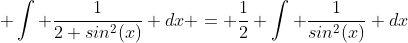 \displaystyle \int \frac{1}{2 sin^2(x)} dx = \frac{1}{2} \int \frac{1}{sin^2(x)} dx