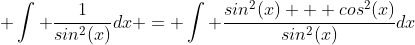 \displaystyle \int \frac{1}{sin^2(x)}dx = \int \frac{sin^2(x) + cos^2(x)}{sin^2(x)}dx