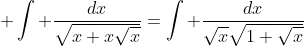 \displaystyle \int \frac{dx}{\sqrt{x+x\sqrt{x}}}=\int \frac{dx}{\sqrt{x}\sqrt{1+\sqrt{x}}}