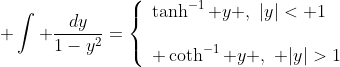 \displaystyle \int \frac{dy}{1-y^{2}}=\left\{\begin{array}{ll}\tanh^{-1} y ,\,\,|y|< 1\\{}\\ \coth^{-1} y ,\,\, |y|>1\end{array}\right.