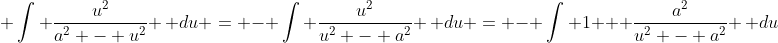 \displaystyle \int \frac{u^2}{a^2 - u^2} \, du = - \int \frac{u^2}{u^2 - a^2} \, du = - \int 1 + \frac{a^2}{u^2 - a^2} \, du