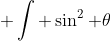 \displaystyle \int \sin^2 \theta~d\theta = \int \sin \theta\times \sin \theta~d\theta