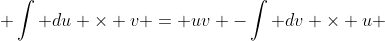 \displaystyle \int du \times v = uv -\int dv \times u 