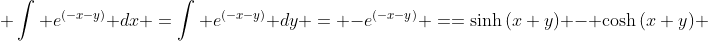 \displaystyle \int e^{(-x-y)} dx =\int e^{(-x-y)} dy = -e^{(-x-y)} ==\sinh{(x+y)} - \cosh{(x+y)} 