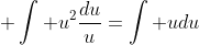 \displaystyle \int u^2\frac{du}{u}=\int udu