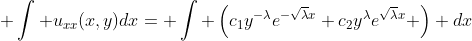 \displaystyle \int u_{xx}(x,y)dx= \int \left(c_1y^{-\lambda}e^{-\sqrt{\lambda}x}+c_2y^{\lambda}e^{\sqrt{\lambda}x} \right) dx
