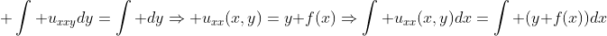 \displaystyle \int u_{xxy}dy=\int dy\Rightarrow u_{xx}(x,y)=y+f(x)\Rightarrow\int u_{xx}(x,y)dx=\int (y+f(x))dx
