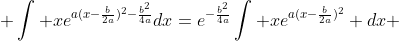 \displaystyle \int xe^{a(x-\frac{b}{2a})^2-\frac{b^2}{4a}}dx=e^{-\frac{b^2}{4a}}\int xe^{a(x-\frac{b}{2a})^2} dx 