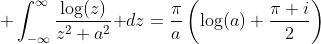 \displaystyle \int_{-\infty}^{\infty}\frac{\log(z)}{z^2+a^2}\text{ }dz=\frac{\pi}{a}\left(\log(a)+\frac{\pi i}{2}\right)