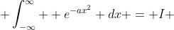 \displaystyle \int_{-\infty}^{\infty}  e^{-ax^2} dx = I 