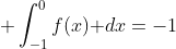 \displaystyle \int_{-1}^0f(x)\text{ }dx=-1