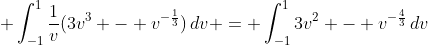 \displaystyle \int_{-1}^1{\frac{1}{v}(3v^3 - v^{-\frac{1}{3}})\,dv} = \int_{-1}^1{3v^2 - v^{-\frac{4}{3}}\,dv}
