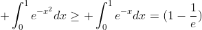\displaystyle \int_{0}^{1}e^{-x^2}dx\geq \int_{0}^{1}e^{-x}dx=(1-\frac{1}{e})