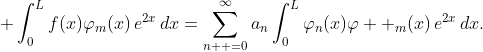 \displaystyle \int_{0}^{L}f(x)\varphi_{m}(x)\,e^{2x}\,dx=\sum_{n  =0}^{\infty}a_{n}\int_{0}^{L}\varphi_{n}(x)\varphi  _{m}(x)\,e^{2x}\,dx.