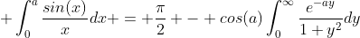 \displaystyle \int_{0}^{a}\frac{sin(x)}{x}dx = \frac{\pi}{2} - cos(a)\int_{0}^{\infty}\frac{e^{-ay}}{1+y^2}dy