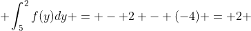 \displaystyle \int_{5}^{2}f(y)dy = - 2 - (-4) = 2 