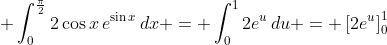 \displaystyle \int_0^{\frac{\pi}{2}}{2\cos{x}\,e^{\sin{x}}\,dx} = \int_0^1{2e^u\,du} = \left[2e^u\right]_0^1