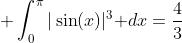 \displaystyle \int_0^{\pi}|\sin(x)|^3\text{ }dx=\frac{4}{3}