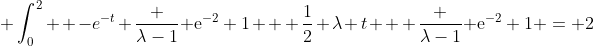 \displaystyle \int_0^2  -e^{-t} {\frac {\lambda-1}{{{\rm e}^{-2}}+1}} + \frac{1}{2} \lambda t + {\frac {\lambda-1}{{{\rm e}^{-2}}+1}} = 2