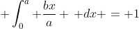 \displaystyle \int_0^a \frac{bx}{a} \, dx = 1