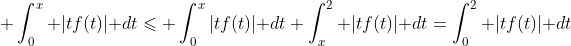 \displaystyle \int_0^x |tf(t)|\text{ }dt\leqslant \int_0^x|tf(t)|\text{ }dt+\int_x^2 |tf(t)|\text{ }dt=\int_0^2 |tf(t)|\text{ }dt