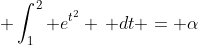 \displaystyle \int_1^2 e^{t^2} \, dt = \alpha