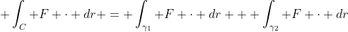 \displaystyle \int_C F \cdot dr = \int_{\gamma_1} F \cdot dr + \int_{\gamma_2} F \cdot dr