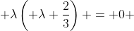 \displaystyle \lambda\left( \lambda+\frac{2}{3}\right) = 0 