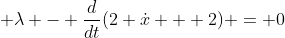 \displaystyle \lambda - \frac{d}{dt}(2 \dot{x} + 2) = 0