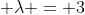 \displaystyle \lambda = 3