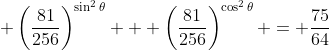 \displaystyle \left(\frac{81}{256}\right)^{\sin^2{\theta}} + \left(\frac{81}{256}\right)^{\cos^2{\theta}} = \frac{75}{64}
